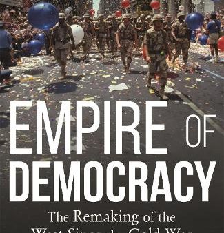 Empire Of Democracy: The Remaking Of The West Since The Cold War, 1971-2017 Hot on Sale